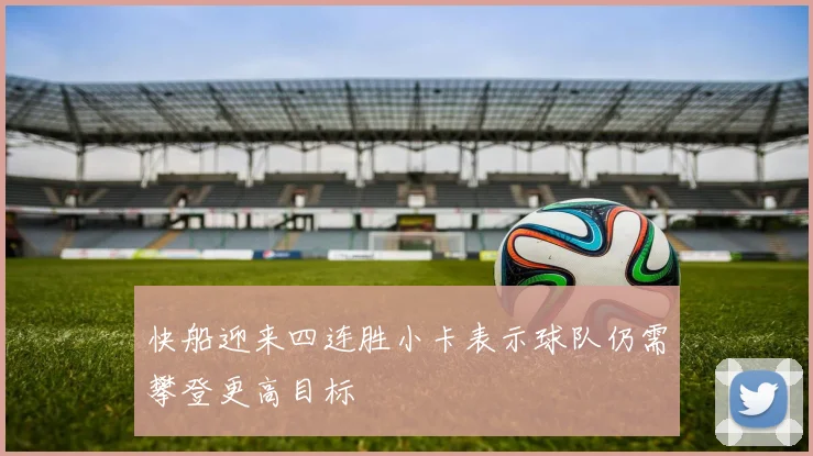 快船迎来四连胜小卡表示球队仍需攀登更高目标