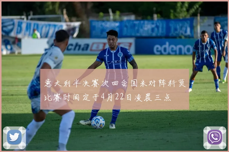 意大利半决赛次回合国米对阵科莫比赛时间定于4月22日凌晨三点