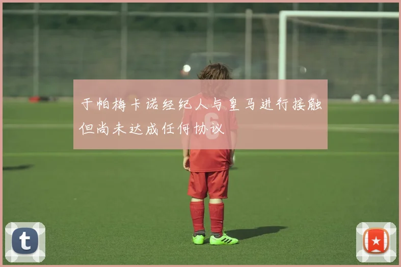 于帕梅卡诺经纪人与皇马进行接触但尚未达成任何协议