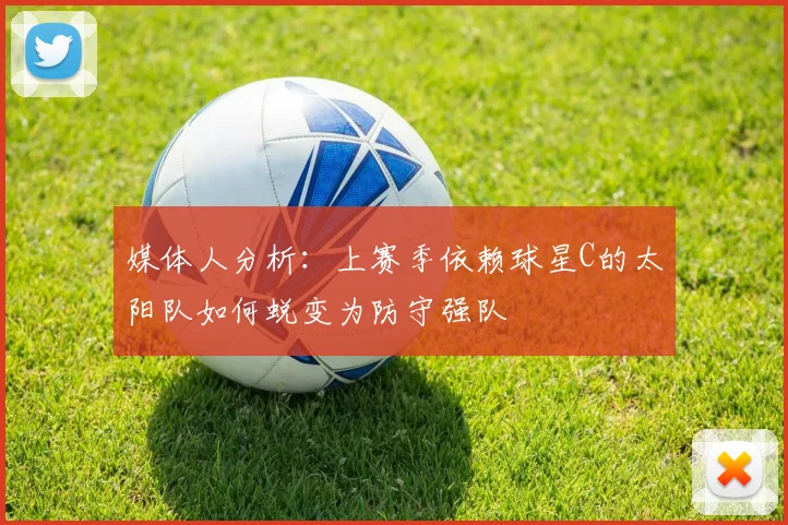 媒体人分析：上赛季依赖球星C的太阳队如何蜕变为防守强队