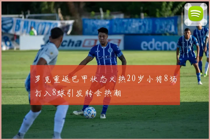 罗克重返巴甲状态火热20岁小将8场打入8球引发转会热潮