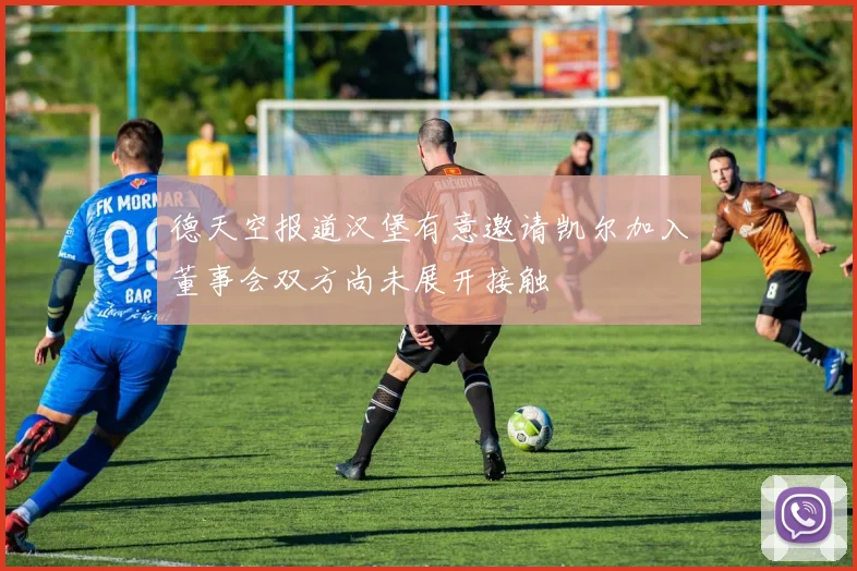 德天空报道汉堡有意邀请凯尔加入董事会双方尚未展开接触
