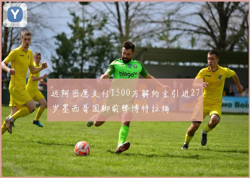 迈阿密愿支付1500万解约金引进27岁墨西哥国脚前锋博特拉梅