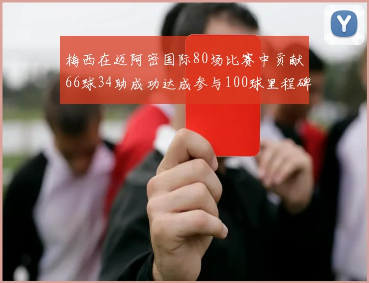梅西在迈阿密国际80场比赛中贡献66球34助成功达成参与100球里程碑